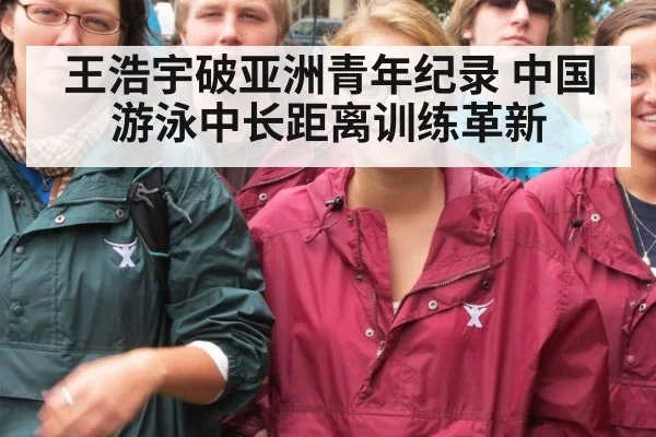 王浩宇破亚洲青年纪录 中国游泳中长距离训练革新