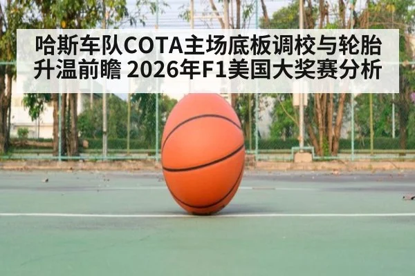哈斯车队COTA主场底板调校与轮胎升温前瞻 2026年F1美国大奖赛分析