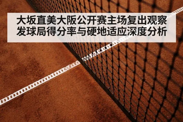 大坂直美大阪公开赛主场复出观察 发球局得分率与硬地适应深度分析