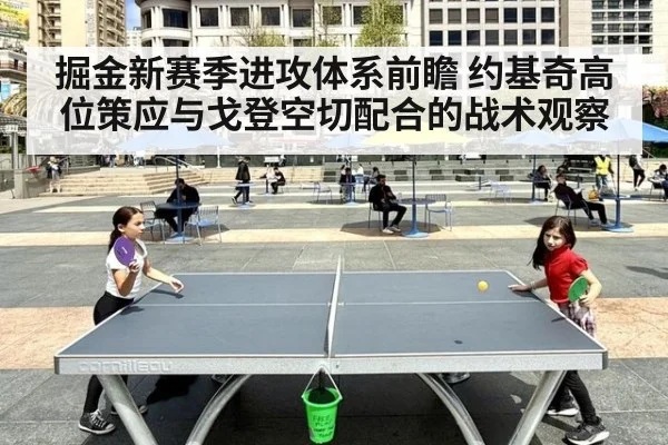 掘金新赛季进攻体系前瞻 约基奇高位策应与戈登空切配合的战术观察