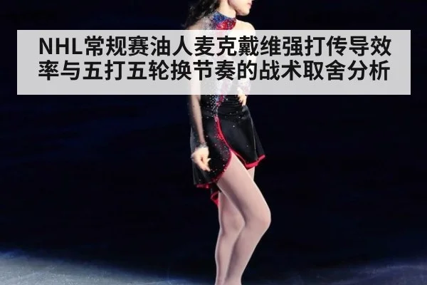 NHL常规赛油人麦克戴维强打传导效率与五打五轮换节奏的战术取舍分析（jiuyouhui）